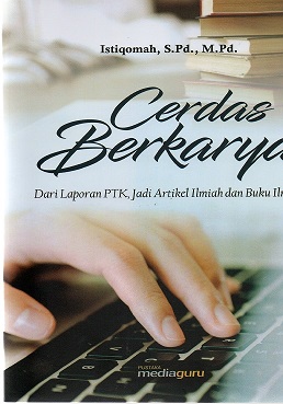 Cerdas Berkarya : Dari Laporan PTK , Jadi Artikel Ilmiah dan Buku Ilmiah